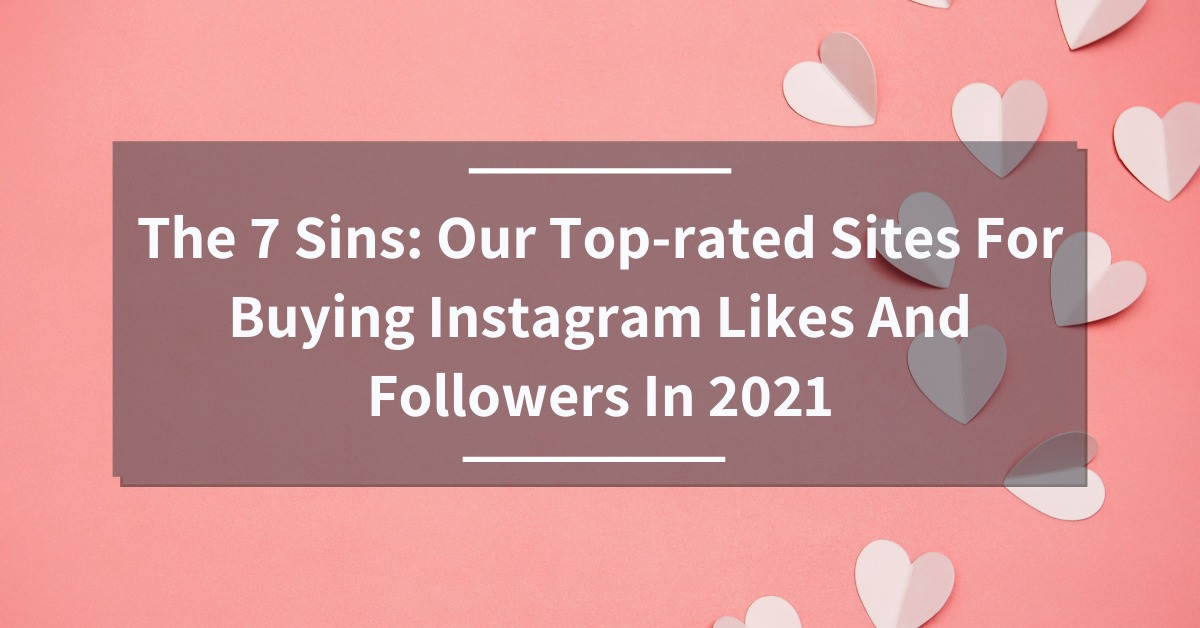 The 7 Sins: Our Top-rated Sites For Buying Instagram Likes And Followers In 2021